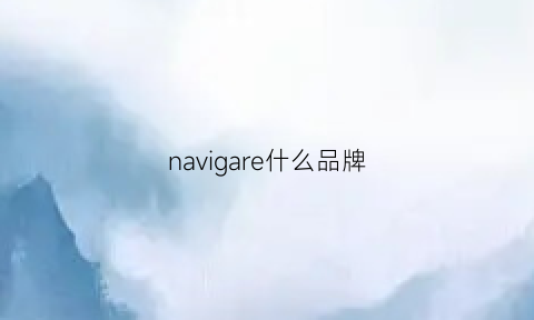 navigare什么品牌(navig是什么品牌)