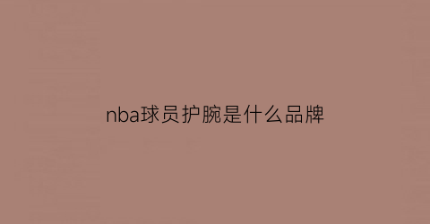 nba球员护腕是什么品牌(篮球明星护腕)