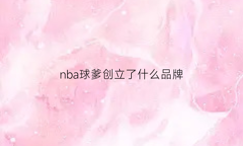 nba球爹创立了什么品牌(球爹创立的品牌叫什么)