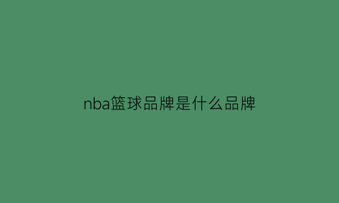 nba篮球品牌是什么品牌(nba篮球品牌是什么品牌旗下的)