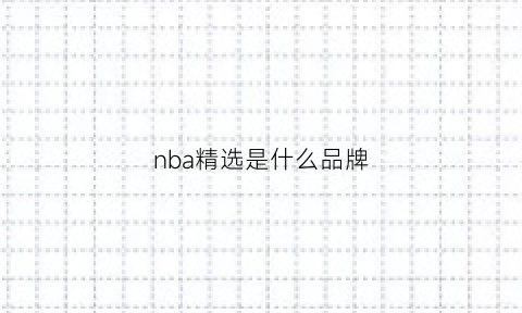 nba精选是什么品牌(nba精选是什么品牌的鞋)