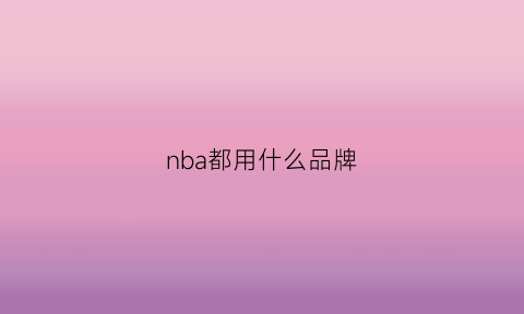 nba都用什么品牌(nba用过哪些品牌的篮球)