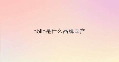 nbllp是什么品牌国产(nbl是哪个国家的牌子)