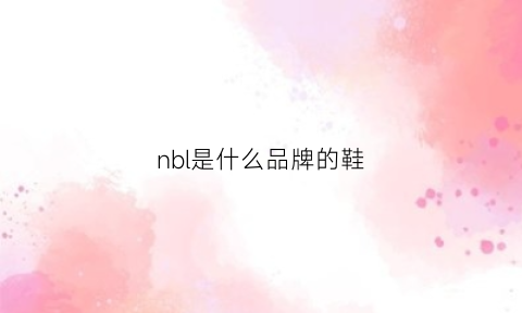 nbl是什么品牌的鞋(nb是啥鞋)