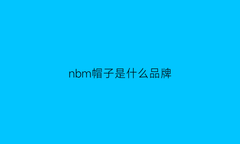 nbm帽子是什么品牌(nb帽子是什么牌子)