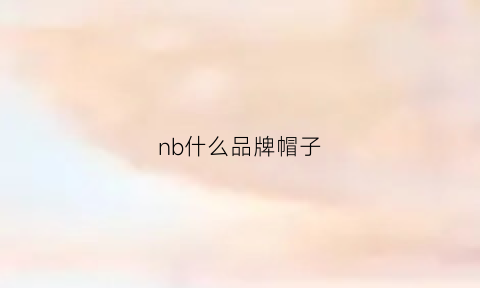 nb什么品牌帽子(n什么牌子帽子)