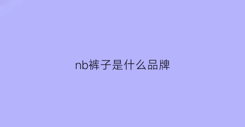 nb裤子是什么品牌(nb裤子是什么牌子)