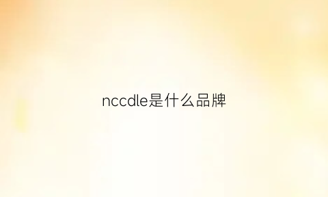 nccdle是什么品牌(ncc是啥)