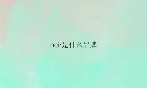 ncir是什么品牌(nce是什么品牌)