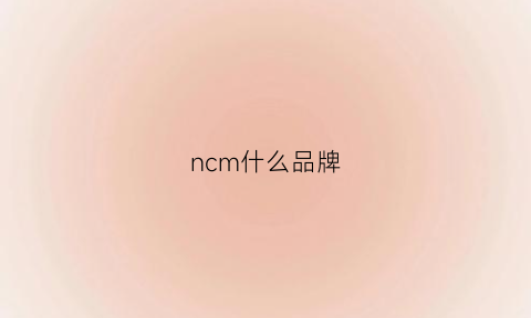 ncm什么品牌(ncm什么品牌衣服)