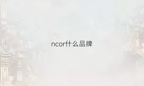 ncor什么品牌(nchor是什么品牌啊)