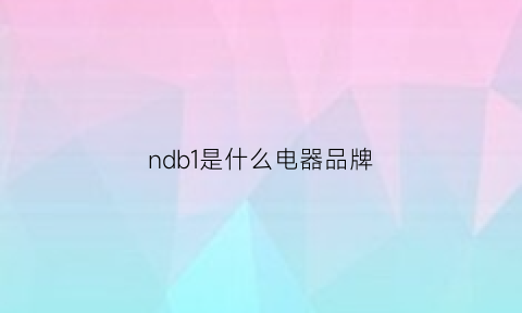 ndb1是什么电器品牌(ndb1le63)