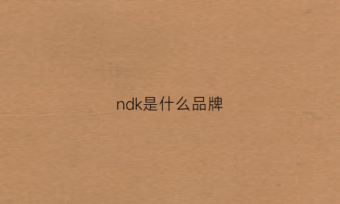 ndk是什么品牌(nkd是什么牌子)