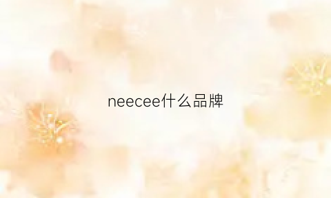 neecee什么品牌(nerve是哪国牌子)