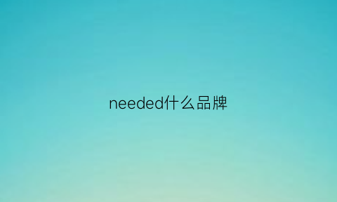 needed什么品牌