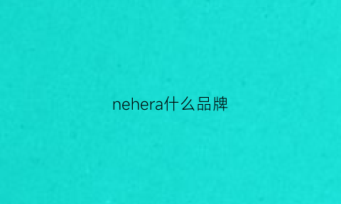 nehera什么品牌(nerera什么品牌)