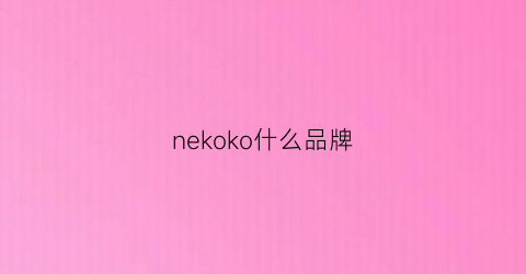 nekoko什么品牌(nekoko什么品牌是什么材质)