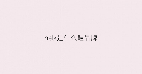 nelk是什么鞋品牌(neki是什么品牌的鞋子)