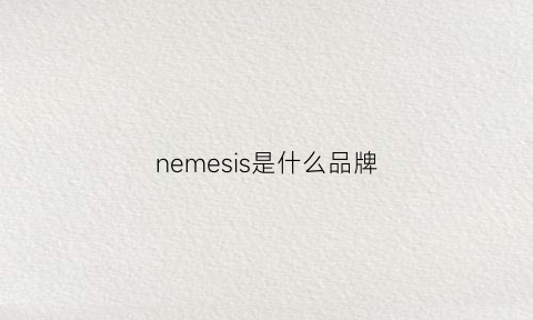 nemesis是什么品牌(nescens是什么品牌)