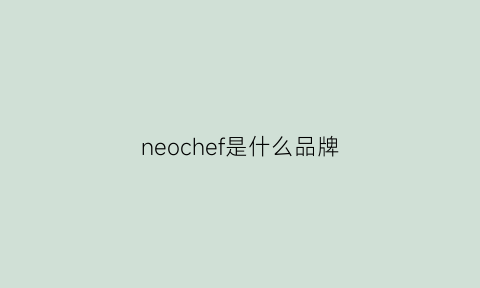 neochef是什么品牌(neo是什么品牌衣服)