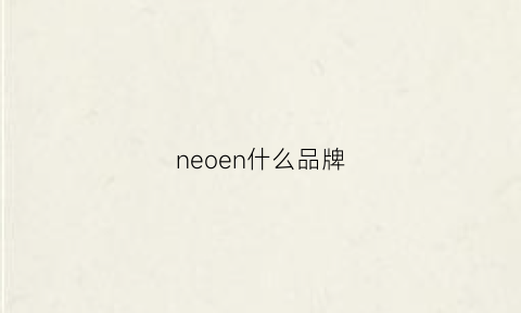 neoen什么品牌(neon什么牌子)