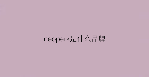 neoperk是什么品牌(neon是啥牌子)