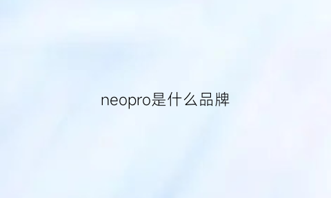 neopro是什么品牌(neosupreme是什么牌子)