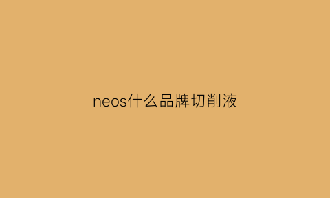 neos什么品牌切削液(切削液国际品牌)