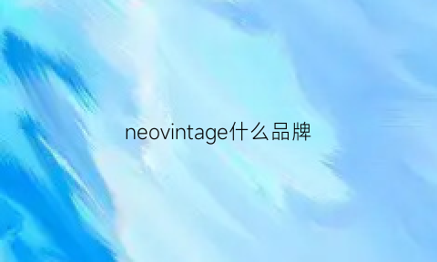 neovintage什么品牌(neoveda是什么牌子)