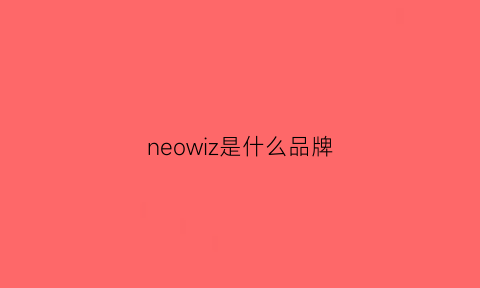 neowiz是什么品牌(neo是什么牌子)