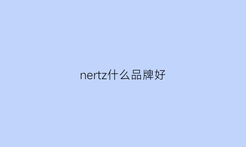 nertz什么品牌好(nel什么牌子)