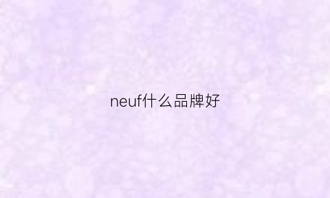 neuf什么品牌好(nefo品牌)