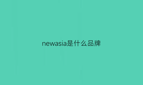 newasia是什么品牌(newgroup是什么牌子)