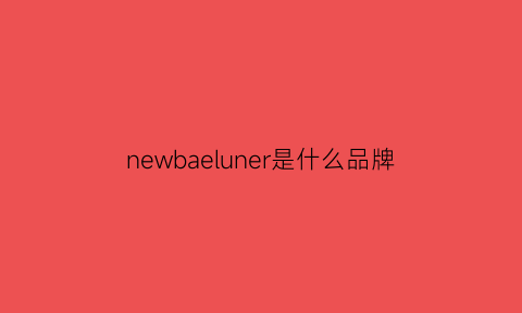 newbaeluner是什么品牌(newbailunry是什么牌子)