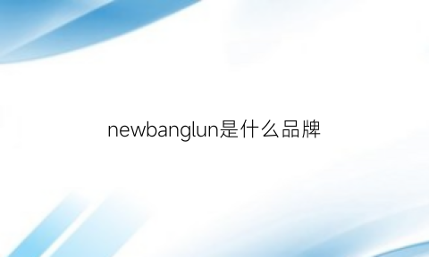 newbanglun是什么品牌(newbarlun是什么牌子)