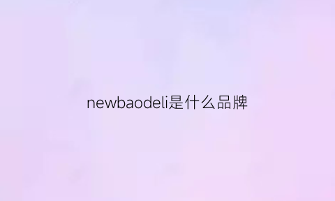 newbaodeli是什么品牌(newbaodeli正品图片)