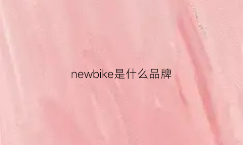 newbike是什么品牌(newnbichq是什么品牌)