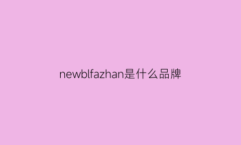 newblfazhan是什么品牌(newblfazhan是什么牌子)