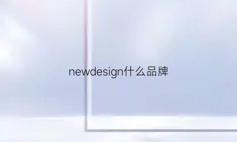 newdesign什么品牌(newdesigned)