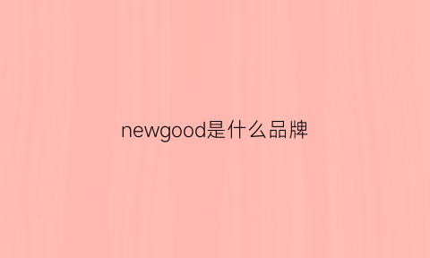 newgood是什么品牌(newgroup是什么牌子)