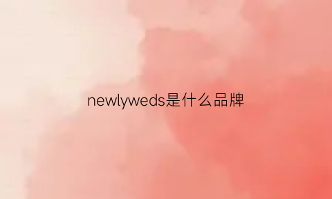 newlyweds是什么品牌(newlyweds是什么意思)