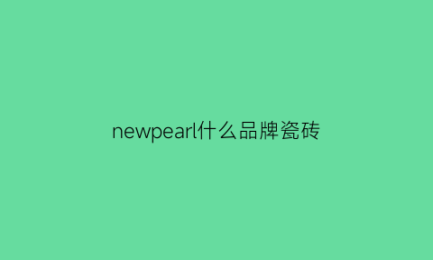 newpearl什么品牌瓷砖