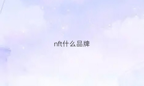 nft什么品牌(nfv是什么品牌)