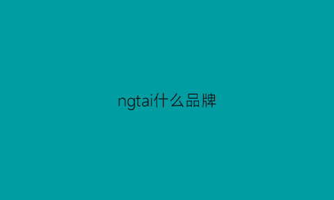 ngtai什么品牌(ng牌子)