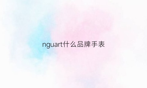 nguart什么品牌手表(parture手表什么品牌)