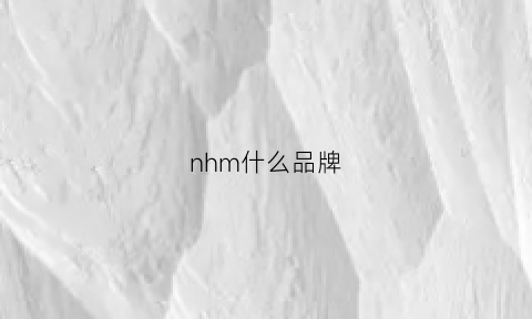 nhm什么品牌(nh品牌中文名字叫什么)