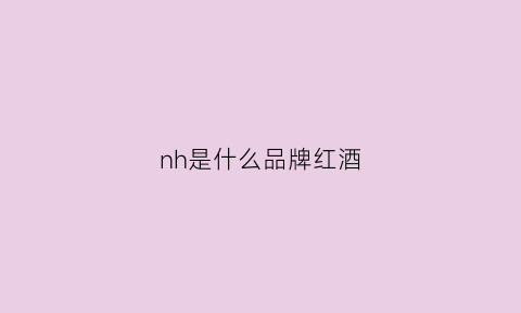 nh是什么品牌红酒(region1是什么红酒)