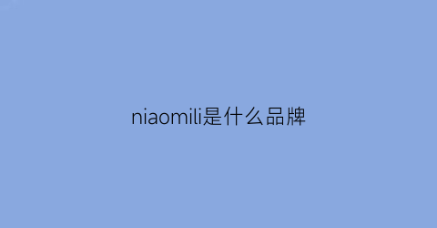 niaomili是什么品牌(milimili什么牌子)