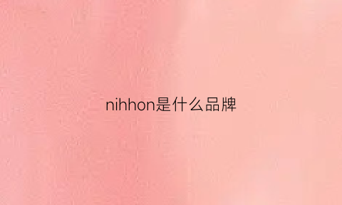 nihhon是什么品牌(ninishare是什么牌子)