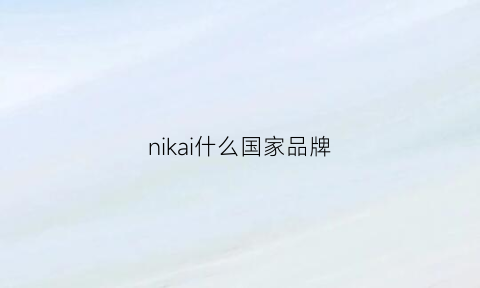 nikai什么国家品牌(nineka是什么牌子)